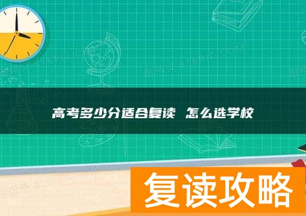 高考多少分适合复读 怎么选学校