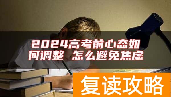 2024高考前心态如何调整 怎么避免焦虑