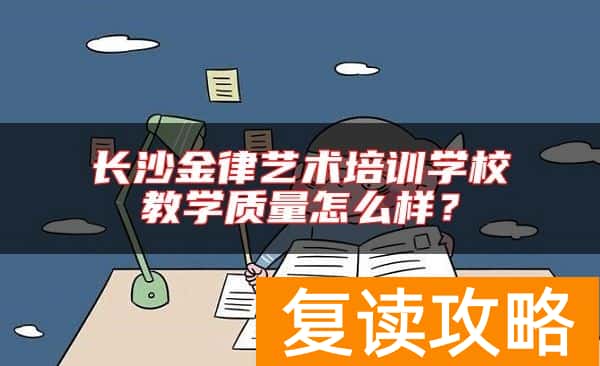 长沙金律艺术培训学校教学质量怎么样？