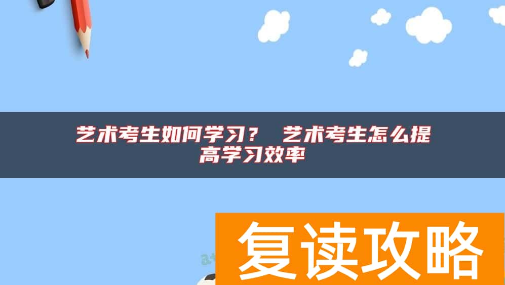 艺术考生如何学习？ 艺术考生怎么提高学习效率