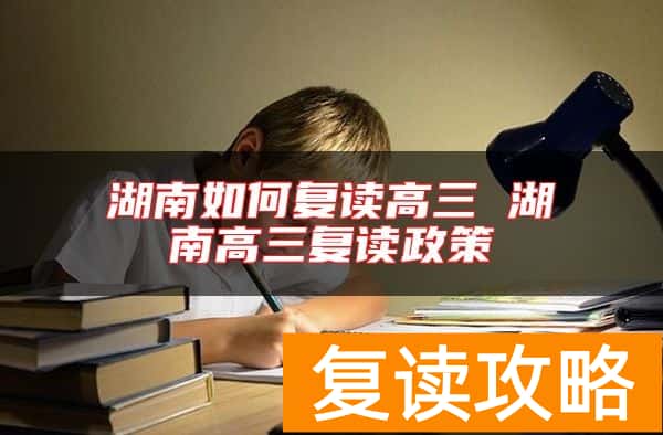 湖南如何复读高三 湖南高三复读政策
