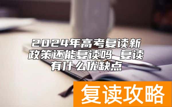 2024年高考复读新政策还能复读吗 复读有什么优缺点