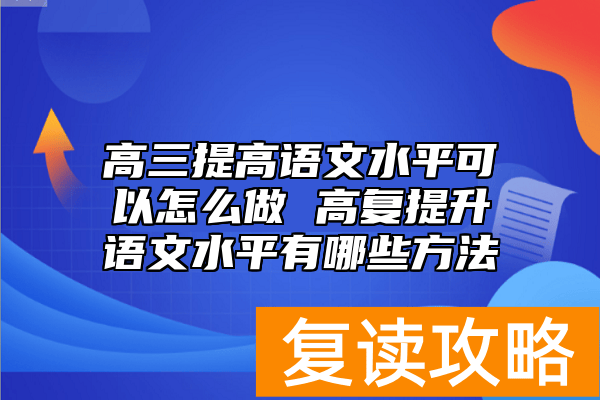 高三提高语文水平可以怎么做 高复提升语文水平有哪些方法