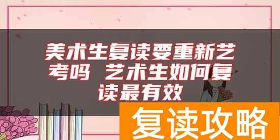 美术生复读要重新艺考吗 艺术生如何复读最有效