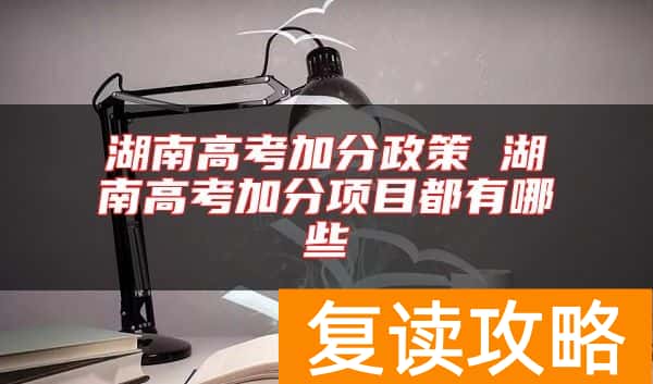 湖南高考加分政策 湖南高考加分项目都有哪些