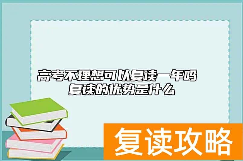 高考不理想可以复读一年吗 复读的优势是什么
