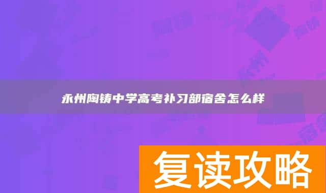 永州陶铸中学高考补习部宿舍怎么样