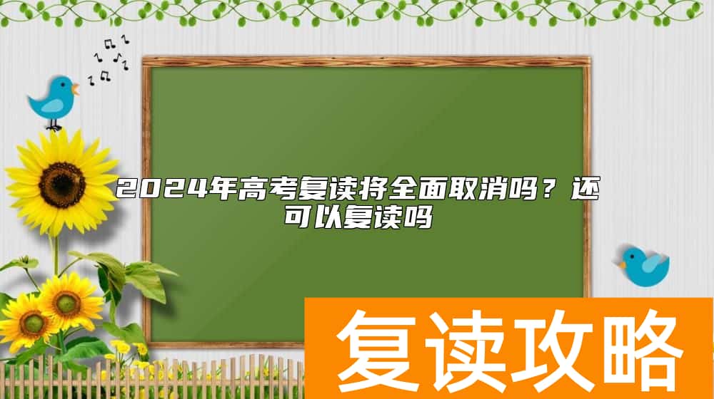 2024年高考复读将全面取消吗？还可以复读吗