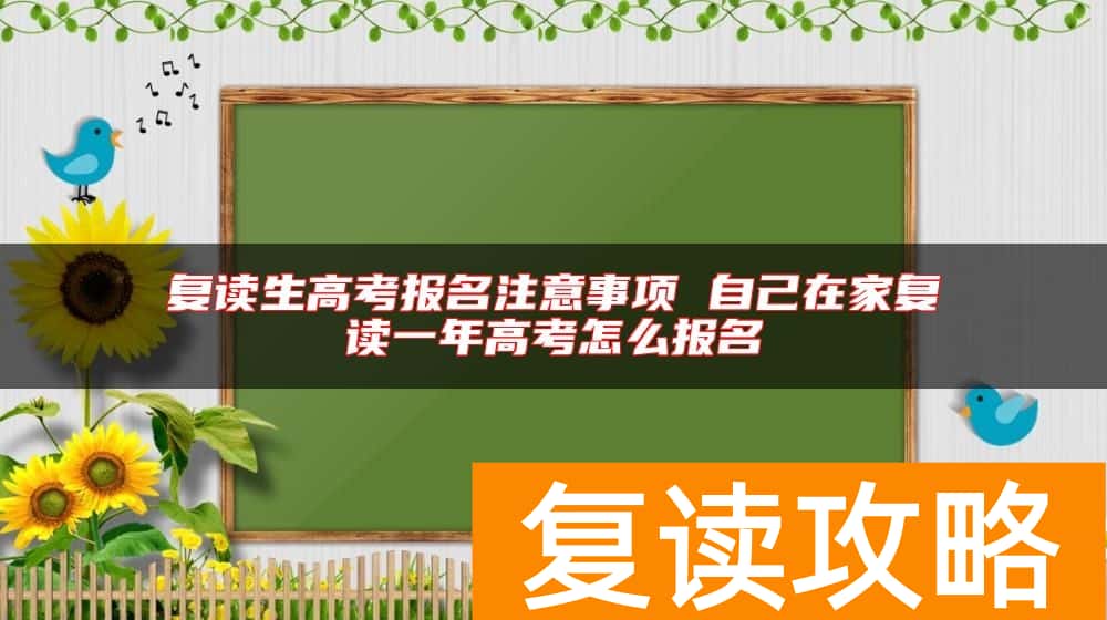 复读生高考报名注意事项 自己在家复读一年高考怎么报名