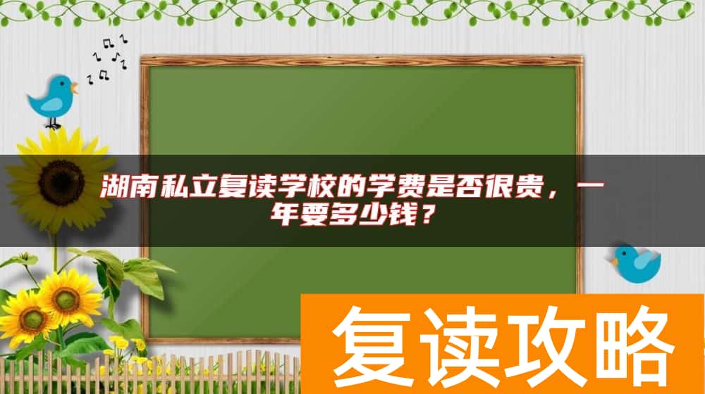 湖南私立复读学校的学费是否很贵，一年要多少钱？