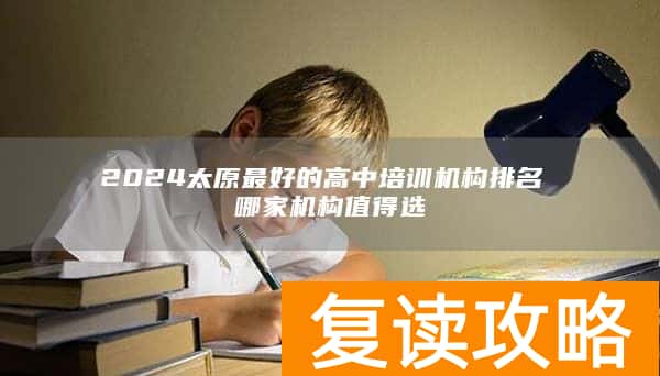 2024太原最好的高中培训机构排名 哪家机构值得选