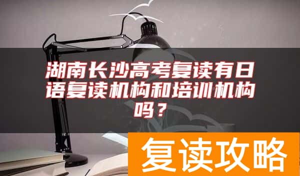 湖南长沙高考复读有日语复读机构和培训机构吗？