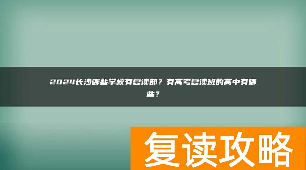 2024长沙哪些学校有复读部？有高考复读班的高中有哪些？