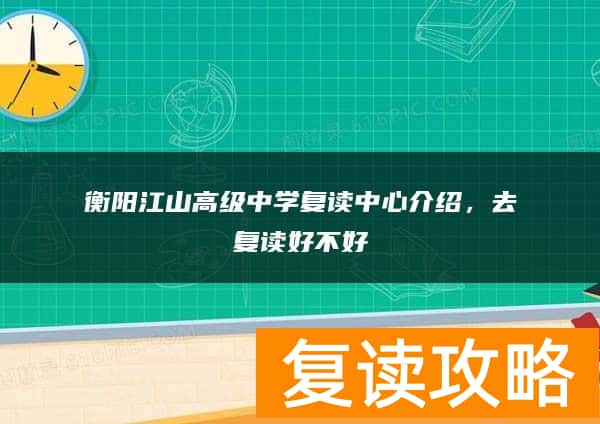 衡阳江山高级中学复读中心介绍，去复读好不好