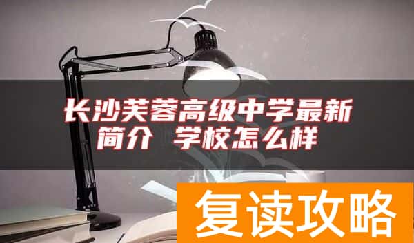 长沙芙蓉高级中学最新简介 学校怎么样
