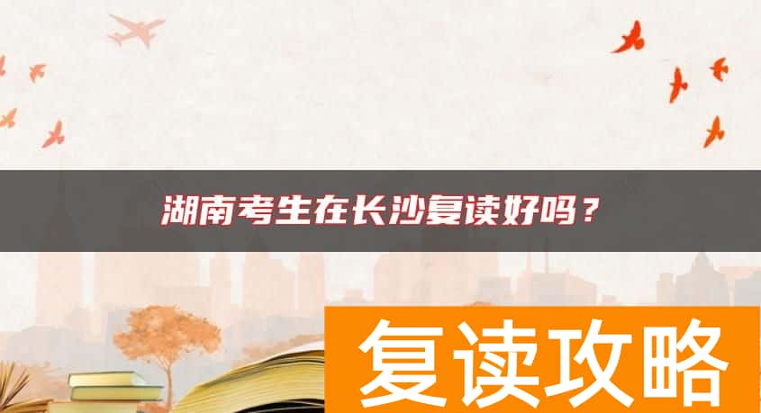 湖南考生在长沙复读好吗？