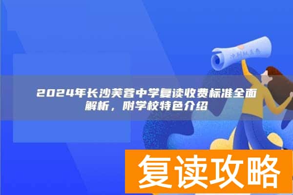 2024年长沙芙蓉中学复读收费标准全面解析，附学校特色介绍