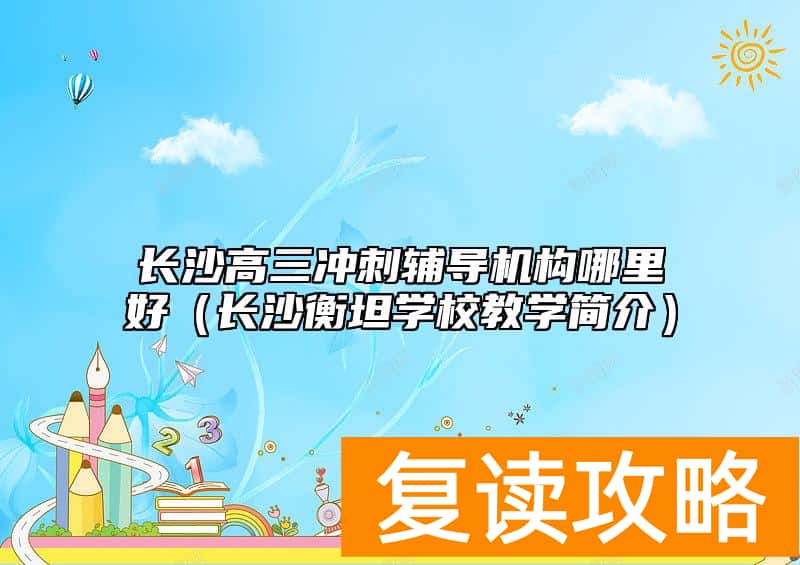 长沙高三冲刺辅导机构哪里好（长沙衡坦学校教学简介）