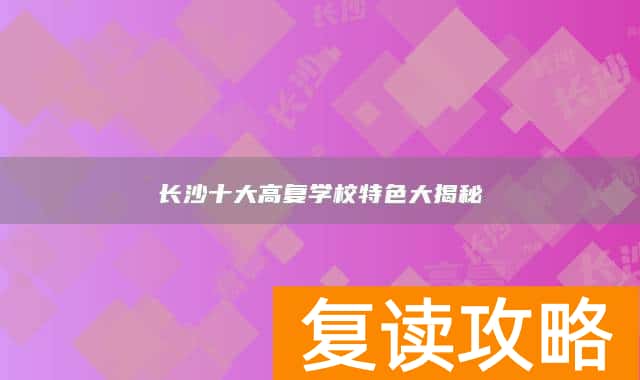 长沙十大高复学校特色大揭秘