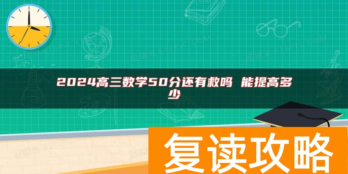 2024高三数学50分还有救吗 能提高多少