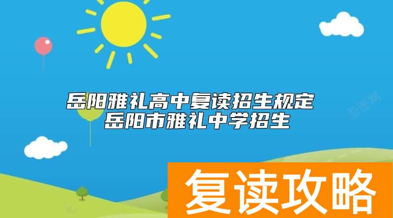 岳阳雅礼高中复读招生规定 岳阳市雅礼中学招生