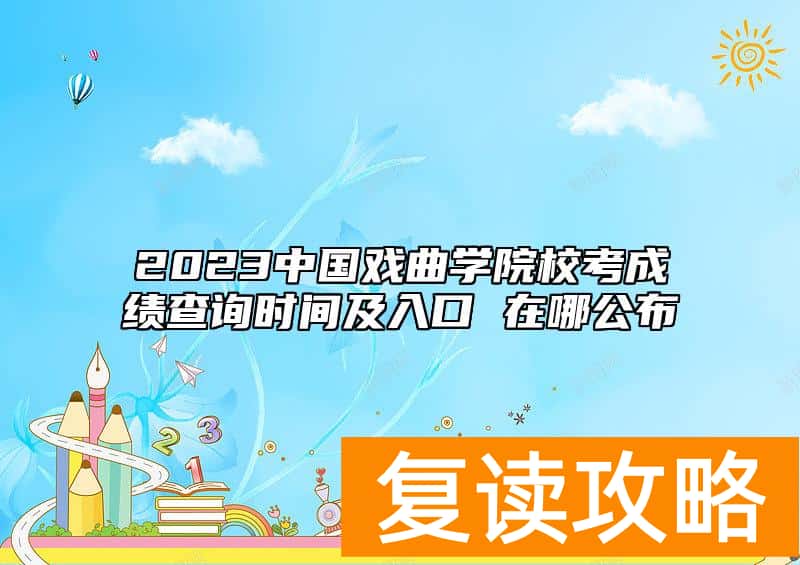 2023中国戏曲学院校考成绩查询时间及入口 在哪公布