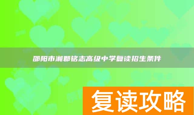 邵阳市湘郡铭志高级中学复读招生条件