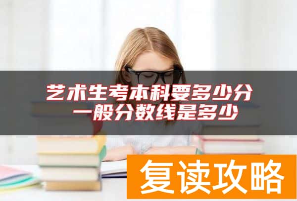 艺术生考本科要多少分 一般分数线是多少