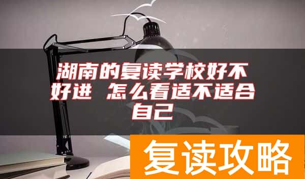 湖南的复读学校好不好进 怎么看适不适合自己