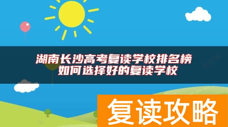 湖南长沙高考复读学校排名榜 如何选择好的复读学校
