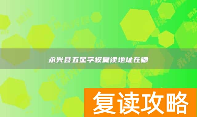 永兴县五星学校复读地址在哪