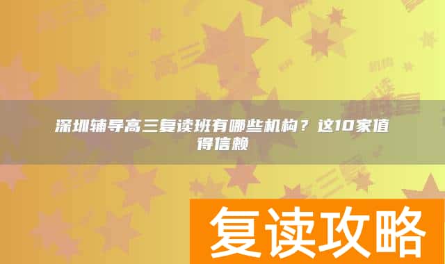 深圳辅导高三复读班有哪些机构？这10家值得信赖