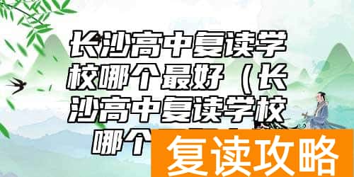 长沙高中复读学校哪个最好（长沙高中复读学校哪个最好考）
