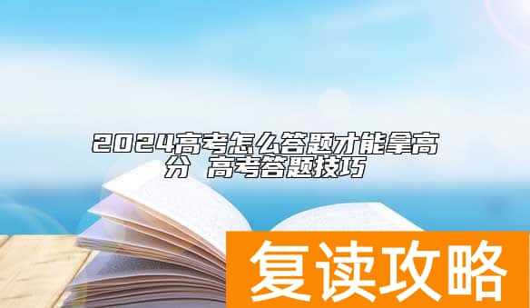 2024高考怎么答题才能拿高分 高考答题技巧