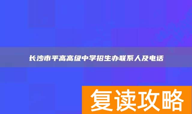 长沙市平高高级中学招生办联系人及电话