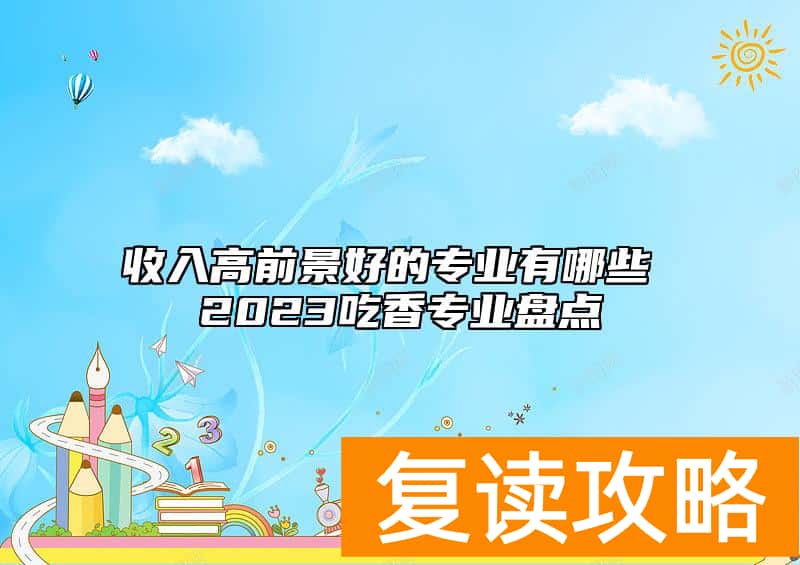 收入高前景好的专业有哪些 2023吃香专业盘点