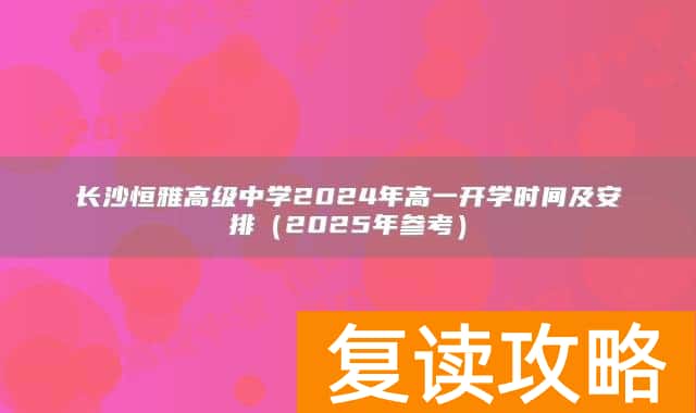 长沙恒雅高级中学2024年高一开学时间及安排（2025年参考）