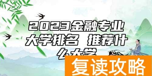 2023金融专业大学排名 推荐什么大学