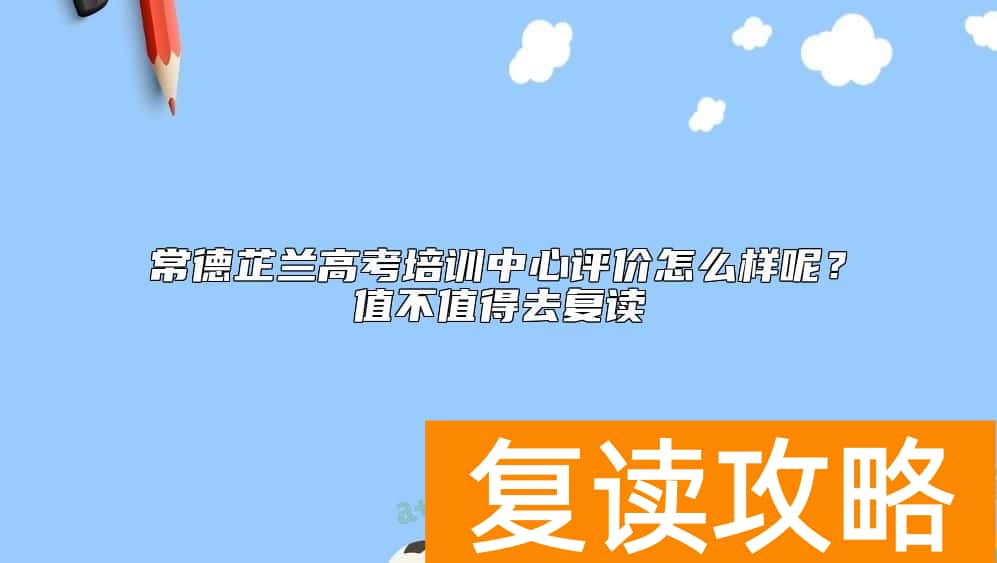 常德芷兰高考培训中心评价怎么样呢?值不值得去复读