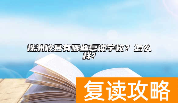 株洲攸县有哪些复读学校？怎么样?