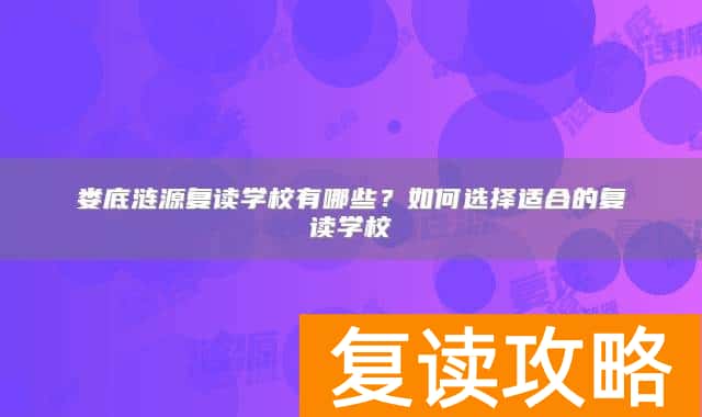 娄底涟源复读学校有哪些？如何选择适合的复读学校