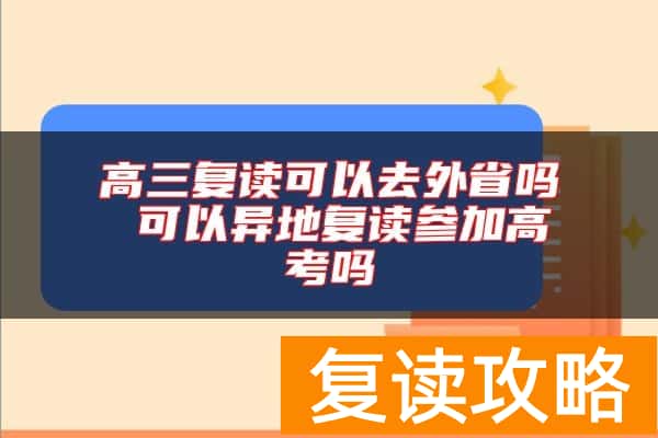 高三复读可以去外省吗 可以异地复读参加高考吗