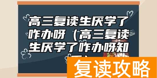 高三复读生厌学了咋办呀（高三复读生厌学了咋办呀知乎）