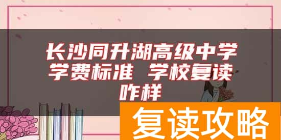 长沙同升湖高级中学学费标准 学校复读咋样