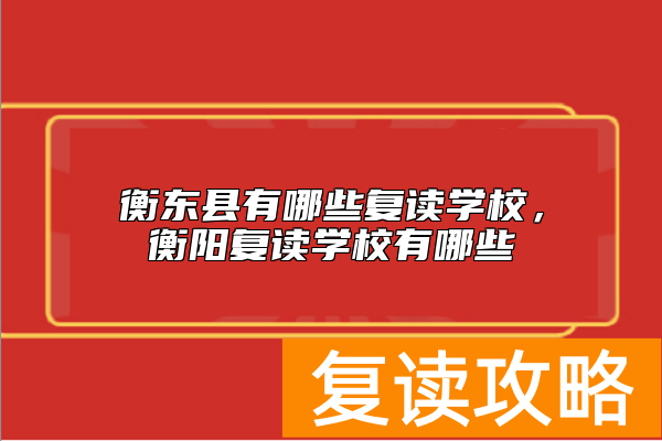 衡东县有哪些复读学校，衡阳复读学校有哪些