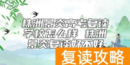 株洲景炎高考复读学校怎么样 株洲景炎复读好不好