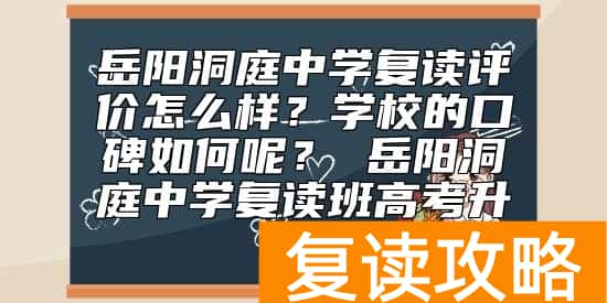 岳阳洞庭中学复读评价怎么样？岳阳洞庭复读班高考升学率