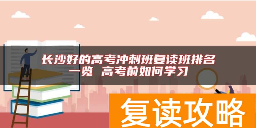 长沙好的高考冲刺班复读班排名一览 高考前如何学习