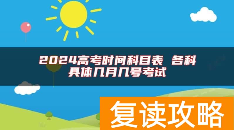 2024高考时间科目表 各科具体几月几号考试