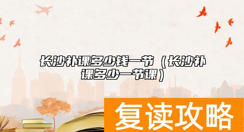 长沙补课多少钱一节（长沙补课多少一节课）